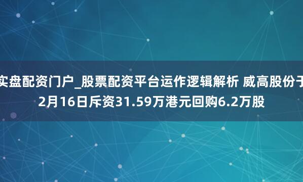 实盘配资门户_股票配资平台运作逻辑解析 威高股份于2月16日斥资31.59万港元回购6.2万股