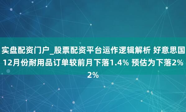 实盘配资门户_股票配资平台运作逻辑解析 好意思国12月份耐用品订单较前月下落1.4% 预估为下落2%