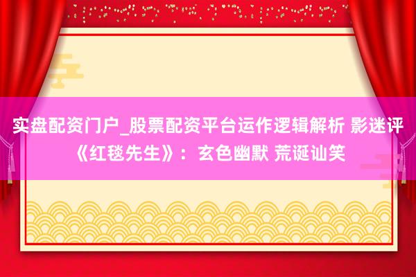 实盘配资门户_股票配资平台运作逻辑解析 影迷评《红毯先生》:玄色幽默 荒诞讪笑