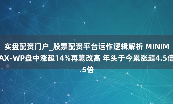 实盘配资门户_股票配资平台运作逻辑解析 MINIMAX-WP盘中涨超14%再篡改高 年头于今累涨超4.5倍