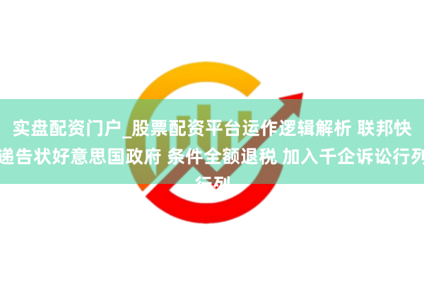 实盘配资门户_股票配资平台运作逻辑解析 联邦快递告状好意思国政府 条件全额退税 加入千企诉讼行列