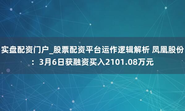 实盘配资门户_股票配资平台运作逻辑解析 凤凰股份：3月6日获融资买入2101.08万元