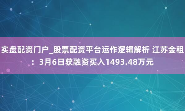 实盘配资门户_股票配资平台运作逻辑解析 江苏金租：3月6日获融资买入1493.48万元