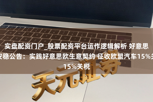 实盘配资门户_股票配资平台运作逻辑解析 好意思国安稳公告：实践好意思欧生意契约 征收欧盟汽车15%关税
