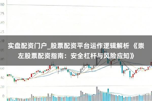 实盘配资门户_股票配资平台运作逻辑解析 《崇左股票配资指南：安全杠杆与风险应知》