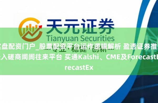 实盘配资门户_股票配资平台运作逻辑解析 盈透证券推出长入磋商阛阓往来平台 买通Kalshi、CME及ForecastEx