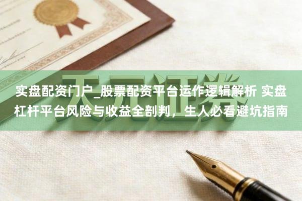 实盘配资门户_股票配资平台运作逻辑解析 实盘杠杆平台风险与收益全剖判，生人必看避坑指南