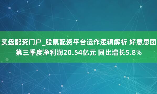 实盘配资门户_股票配资平台运作逻辑解析 好意思团第三季度净利润20.54亿元 同比增长5.8%